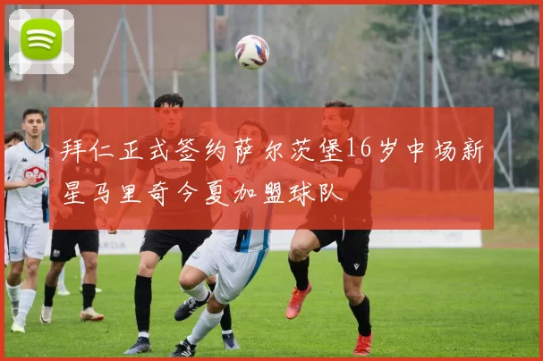 拜仁正式签约萨尔茨堡16岁中场新星马里奇今夏加盟球队