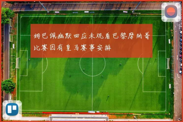 姆巴佩幽默回应未观看巴黎摩纳哥比赛因有皇马赛事安排