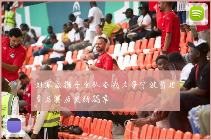 刘家成携手全队奋战力争宁波首进季后赛历史新篇章