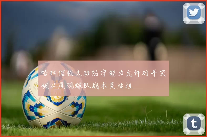 哈珀信任文班防守能力允许对手突破以展现球队战术灵活性