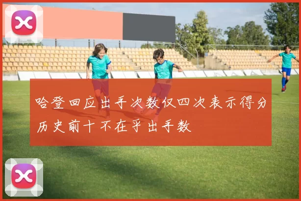 哈登回应出手次数仅四次表示得分历史前十不在乎出手数