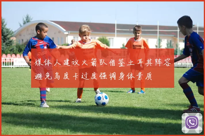 媒体人建议火箭队借鉴土耳其阵容避免乌度卡过度强调身体素质