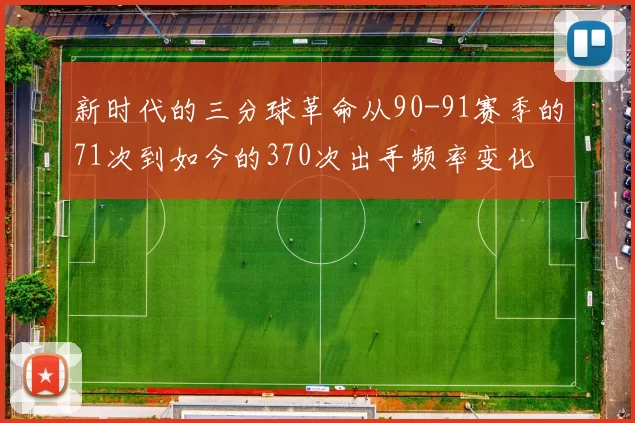新时代的三分球革命从90-91赛季的71次到如今的370次出手频率变化
