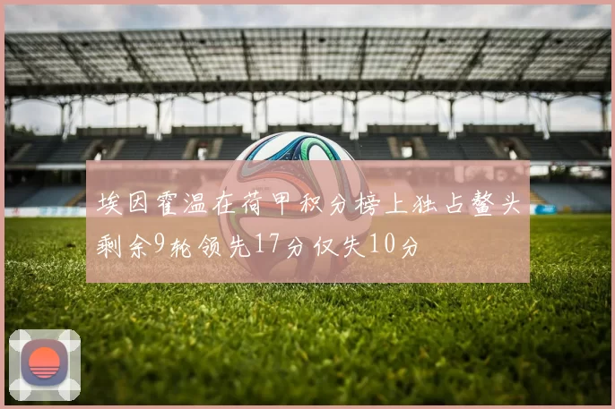 埃因霍温在荷甲积分榜上独占鳌头剩余9轮领先17分仅失10分