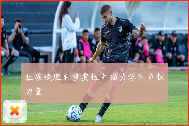 杜埃谈胜利重要性幸福为球队贡献力量