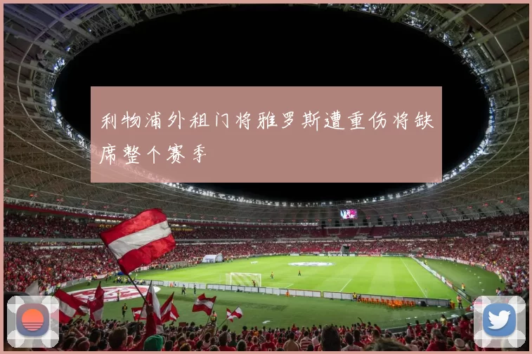 利物浦外租门将雅罗斯遭重伤将缺席整个赛季