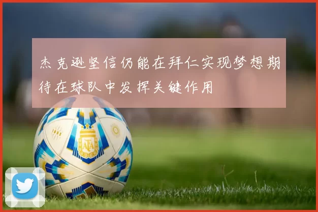 杰克逊坚信仍能在拜仁实现梦想期待在球队中发挥关键作用