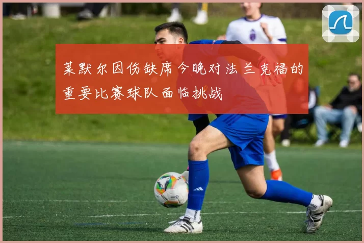 莱默尔因伤缺席今晚对法兰克福的重要比赛球队面临挑战